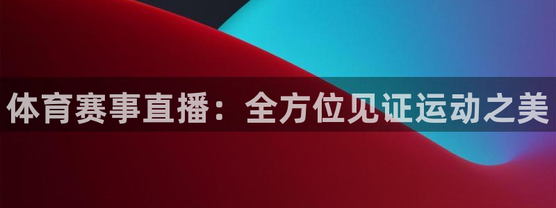 五星体育免费直播：体育赛事直播：全方位见证运动之美