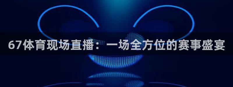 在哪里看五星体育f1直播：67体育现场直播：一场全方位的赛事盛宴