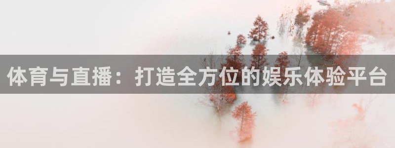 上海五星体育app：体育与直播：打造全方位的娱乐体验平台