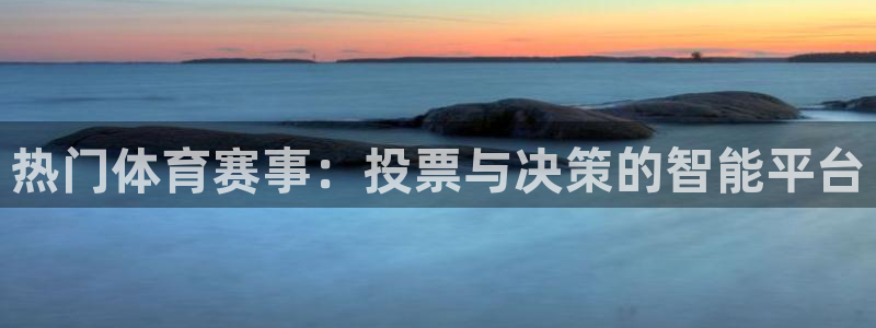 张博 五星体育：热门体育赛事：投票与决策的智能平台